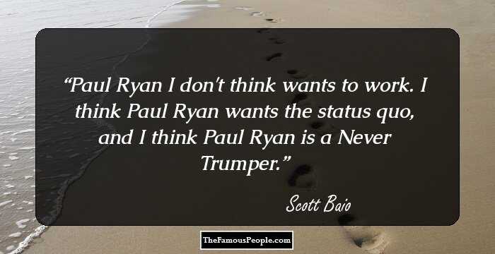 Paul Ryan I don't think wants to work. I think Paul Ryan wants the status quo, and I think Paul Ryan is a Never Trumper.