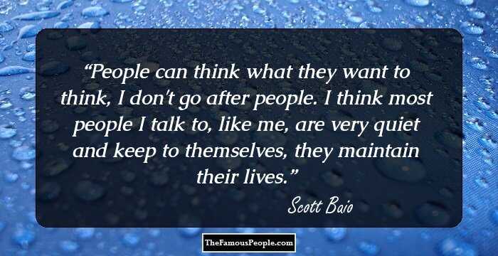 People can think what they want to think, I don't go after people. I think most people I talk to, like me, are very quiet and keep to themselves, they maintain their lives.