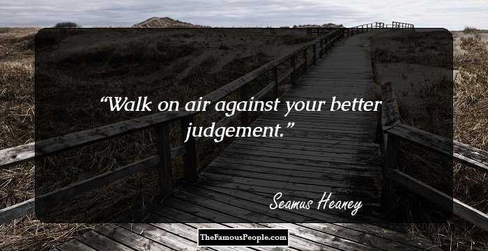 Walk on air against your better judgement.