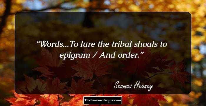 Words...To lure the tribal shoals to epigram / And order.