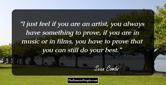I just feel if you are an artist, you always have something to prove, if you are in music or in films, you have to prove that you can still do your best.