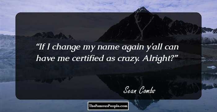 If I change my name again y'all can have me certified as crazy. Alright?