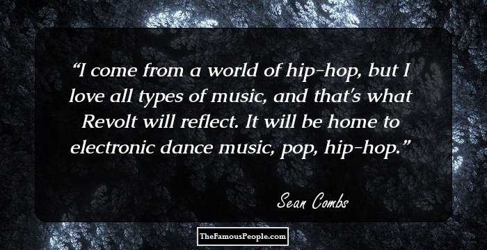 I come from a world of hip-hop, but I love all types of music, and that's what Revolt will reflect. It will be home to electronic dance music, pop, hip-hop.