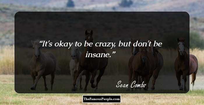 It's okay to be crazy, but don't be insane.