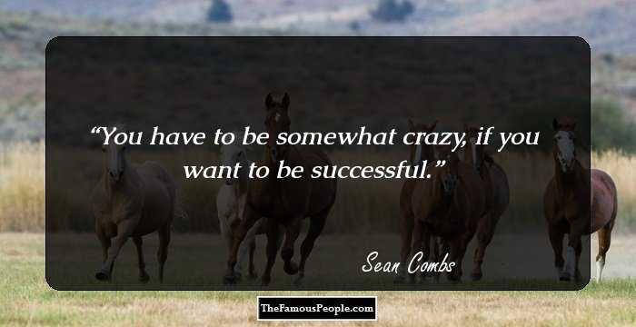 You have to be somewhat crazy, if you want to be successful.