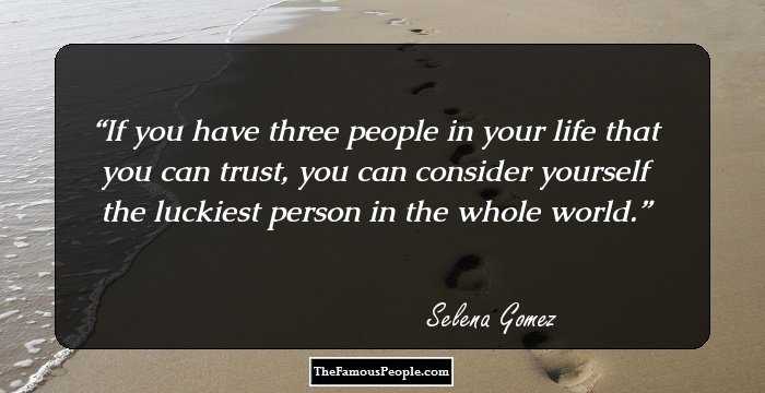 If you have three people in your life that you can trust, you can consider yourself the luckiest person in the whole world.