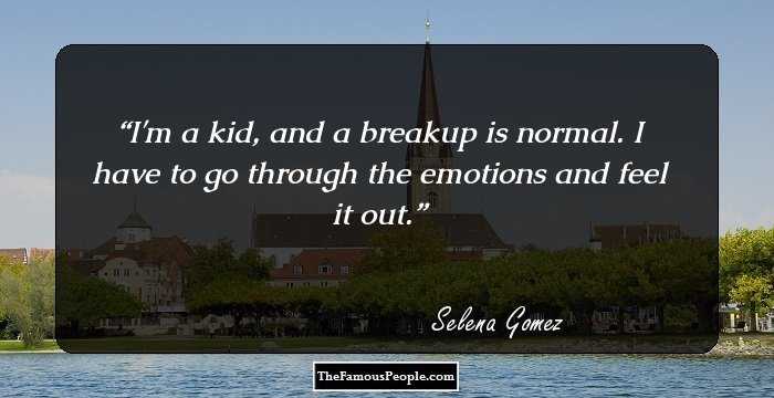 I'm a kid, and a breakup is normal. I have to go through the emotions and feel it out.
