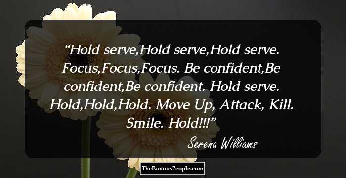 Hold serve,Hold serve,Hold serve. Focus,Focus,Focus. Be confident,Be confident,Be confident. Hold serve. Hold,Hold,Hold. Move Up, Attack, Kill. Smile. Hold!!!