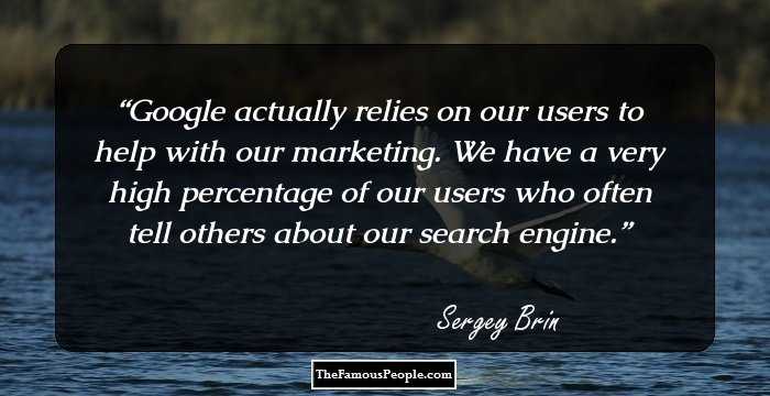 Google actually relies on our users to help with our marketing. We have a very high percentage of our users who often tell others about our search engine.