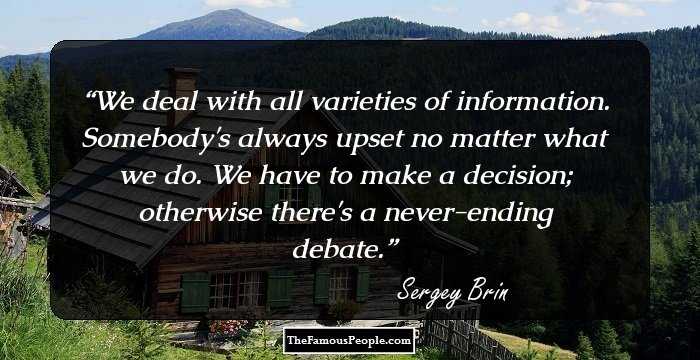 We deal with all varieties of information. Somebody's always upset no matter what we do. We have to make a decision; otherwise there's a never-ending debate.