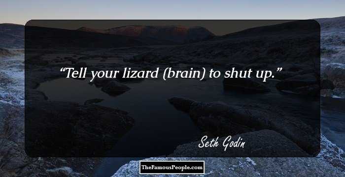 Tell your lizard (brain) to shut up.