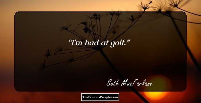 I'm bad at golf.