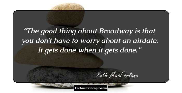 The good thing about Broadway is that you don't have to worry about an airdate. It gets done when it gets done.