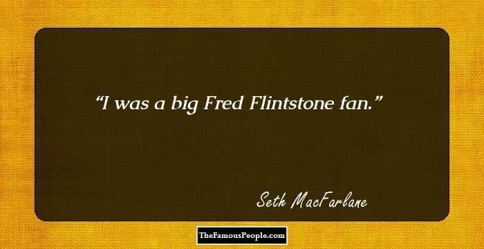 I was a big Fred Flintstone fan.