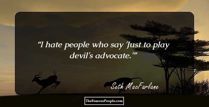 I hate people who say 'Just to play devil's advocate.'