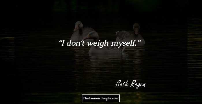 I don't weigh myself.