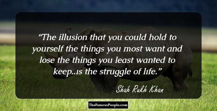 The illusion that you could hold to yourself the things you most want and lose the things you least wanted to keep..ıs the struggle of lıfe.