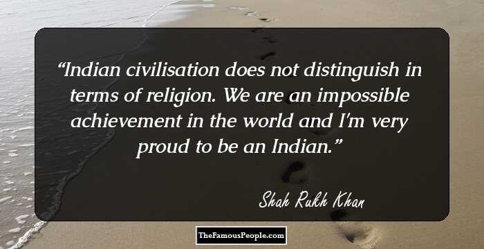Indian civilisation does not distinguish in terms of religion. We are an impossible achievement in the world and I'm very proud to be an Indian.