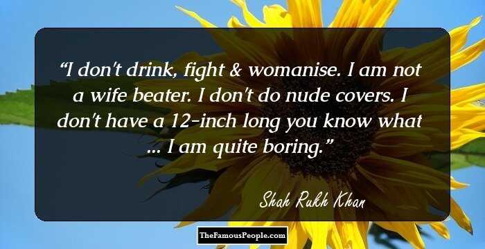 I don't drink, fight & womanise. I am not a wife beater. I don't do nude covers. I don't have a 12-inch long you know what ... I am quite boring.