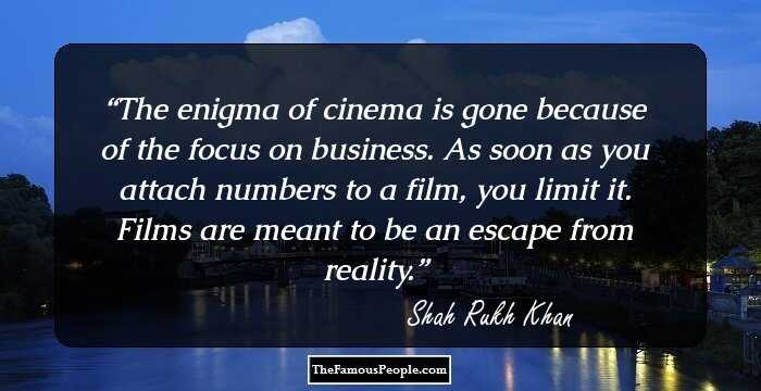 The enigma of cinema is gone because of the focus on business. As soon as you attach numbers to a film, you limit it. Films are meant to be an escape from reality.