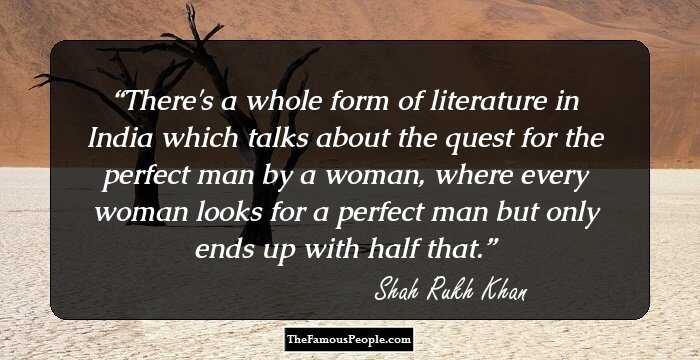 There's a whole form of literature in India which talks about the quest for the perfect man by a woman, where every woman looks for a perfect man but only ends up with half that.