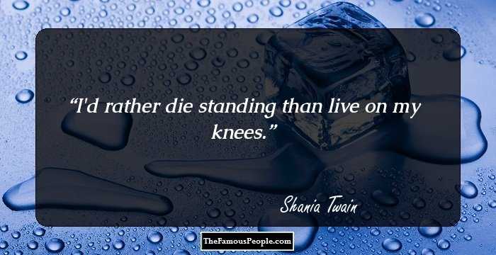 I'd rather die standing than live on my knees.