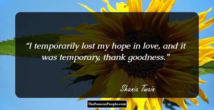 I temporarily lost my hope in love, and it was temporary, thank goodness.