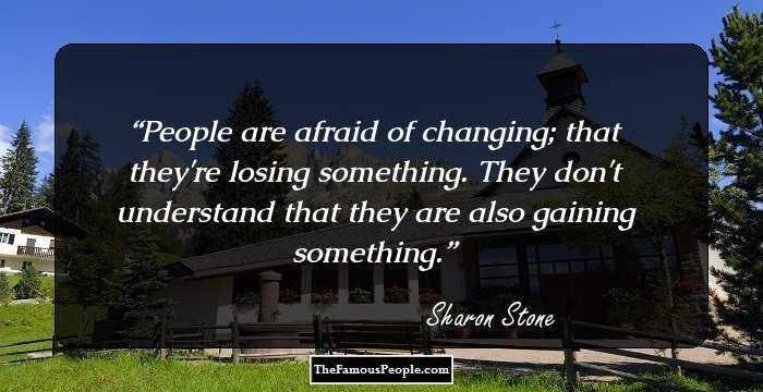 People are afraid of changing; that they're losing something. They don't understand that they are also gaining something.