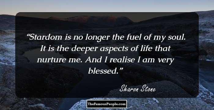 Stardom is no longer the fuel of my soul. It is the deeper aspects of life that nurture me. And I realise I am very blessed.