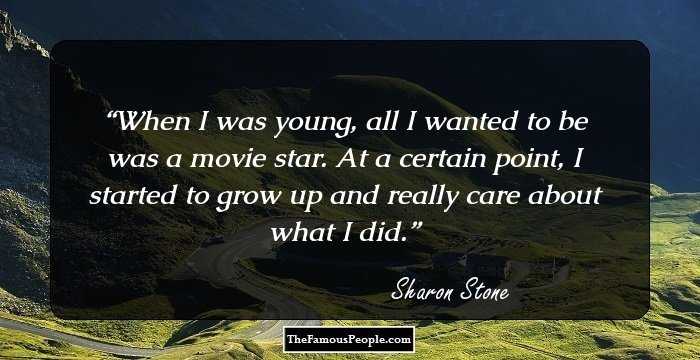 When I was young, all I wanted to be was a movie star. At a certain point, I started to grow up and really care about what I did.