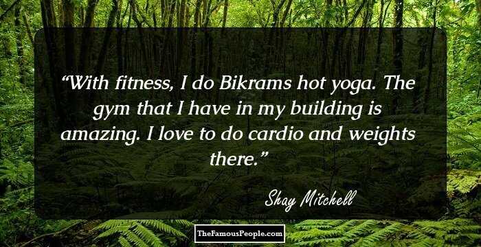With fitness, I do Bikrams hot yoga. The gym that I have in my building is amazing. I love to do cardio and weights there.