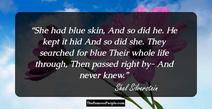 She had blue skin,
And so did he.
He kept it hid
And so did she.
They searched for blue
Their whole life through,
Then passed right by-
And never knew.