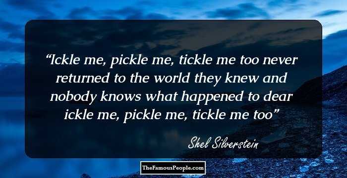 Ickle me, pickle me, tickle me too
never returned to the world they knew
and nobody knows what happened to
dear ickle me, pickle me, tickle me too