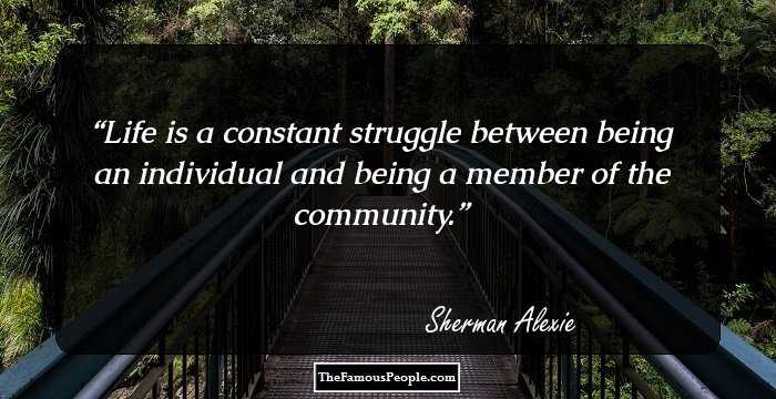 Life is a constant struggle between being an individual and being a member of the community.
