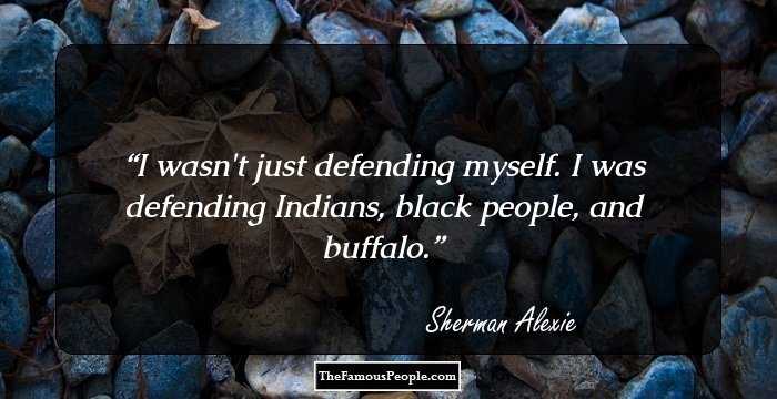 I wasn't just defending myself. I was defending Indians, black people, and buffalo.