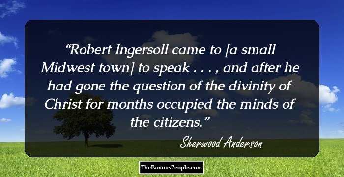Robert Ingersoll came to [a small Midwest town] to speak . . . , and after he had gone the question of the divinity of Christ for months occupied the minds of the citizens.