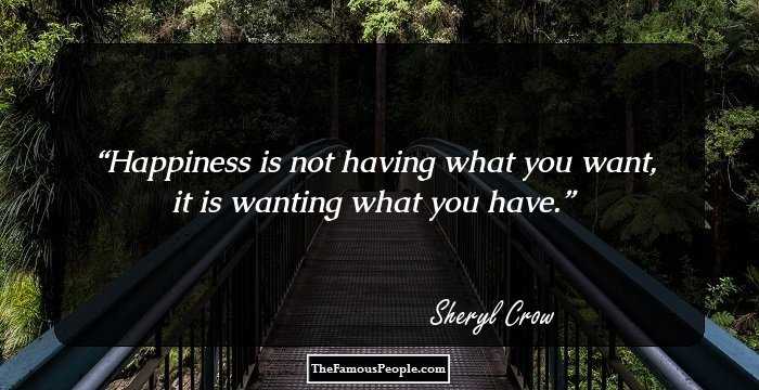 Happiness is not having what you want, it is wanting what you have.