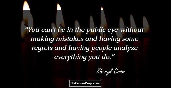 You can't be in the public eye without making mistakes and having some regrets and having people analyze everything you do.