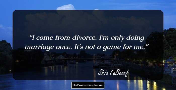 I come from divorce. I'm only doing marriage once. It's not a game for me.