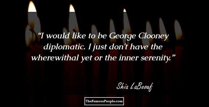 I would like to be George Clooney diplomatic. I just don't have the wherewithal yet or the inner serenity.