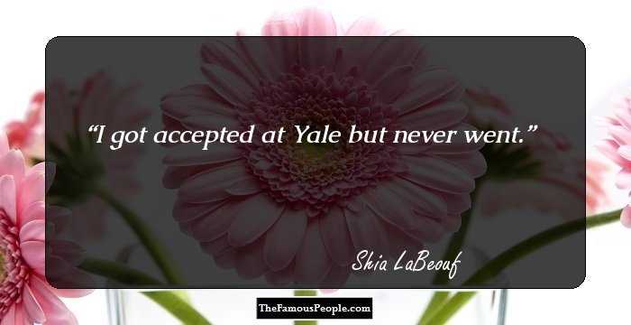 I got accepted at Yale but never went.