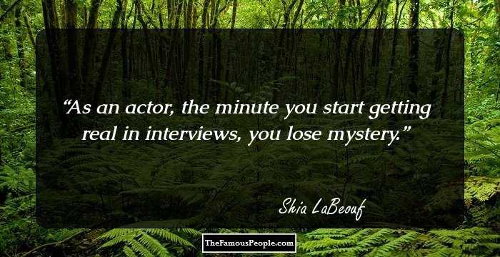 As an actor, the minute you start getting real in interviews, you lose mystery.