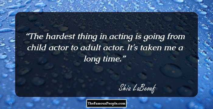 The hardest thing in acting is going from child actor to adult actor. It's taken me a long time.