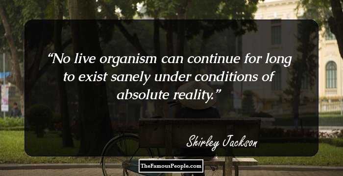 No live organism can continue for long to exist sanely under conditions of absolute reality.
