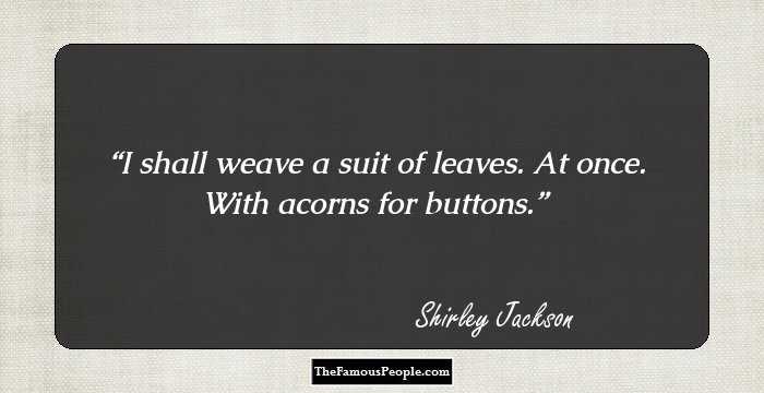I shall weave a suit of leaves. At once. With acorns for buttons.