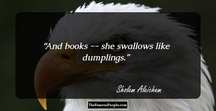 And books -- she swallows like dumplings.