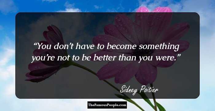 You don’t have to become something you’re not to be better than you were.