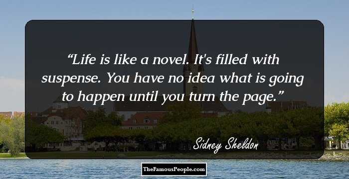 Life is like a novel. It's filled with suspense. You have no idea what is going to happen until you turn the page.