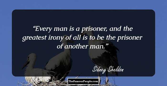 Every man is a prisoner, and the greatest irony of all is to be the prisoner of another man.