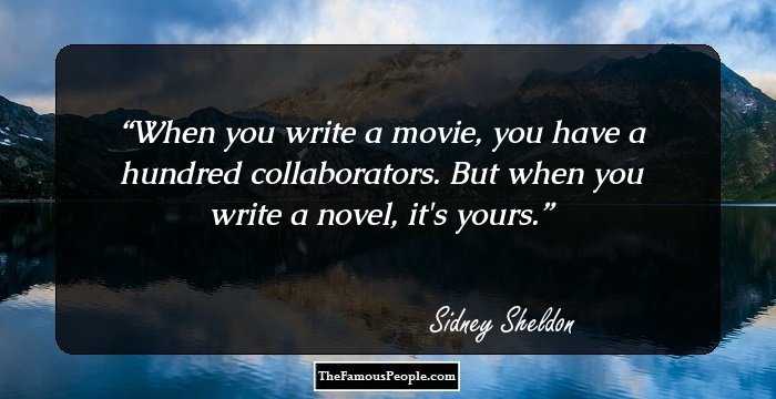 When you write a movie, you have a hundred collaborators. But when you write a novel, it's yours.